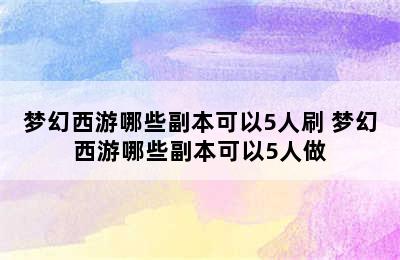 梦幻西游哪些副本可以5人刷 梦幻西游哪些副本可以5人做